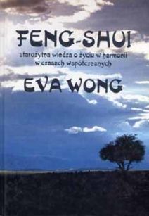 Feng - shui. Starożytna wiedza o życiu w harmonii w czasach współczesnych